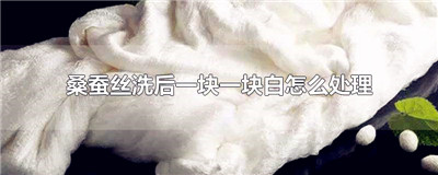桑蚕丝洗后一块一块白怎么处理