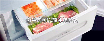 卤牛肉可以放冰箱多久