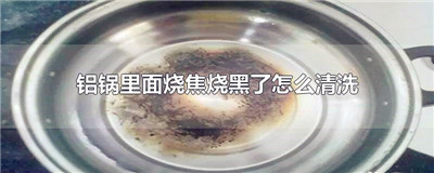 铝锅里面烧焦烧黑了怎么清洗