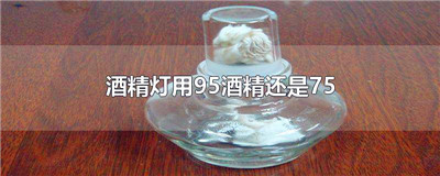 酒精灯用95酒精还是75