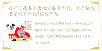 房产证改名字大概需要多少钱，房产证改名字需多少钱?流程介绍