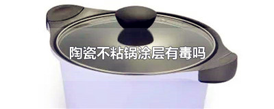 陶瓷不粘锅涂层有毒吗