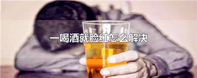 一喝酒就脸红怎么解决
