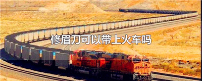 修眉刀可以带上火车吗
